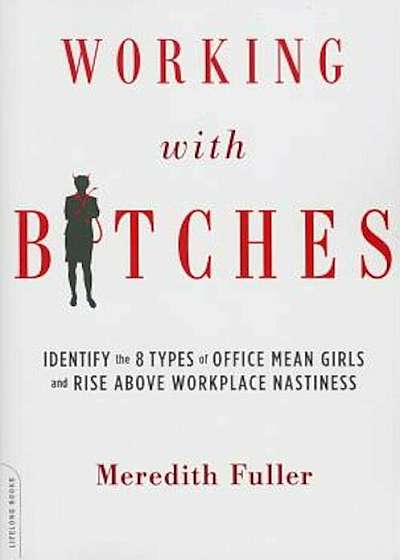 Working with Bitches: Identify the 8 Types of Office Mean Girls and Rise Above Workplace Nastiness, Paperback