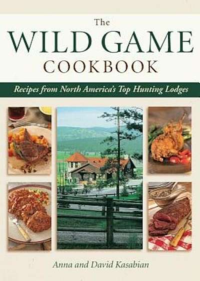 Wild Game Cookbook: Recipes from North America's Top Hunting Lodges, Paperback