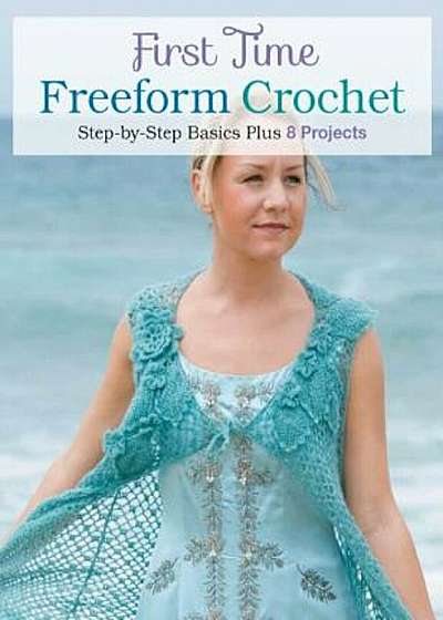 First Time Freeform Crochet: Step-By-Step Basics, Paperback