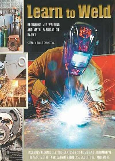 Learn to Weld: Beginning MIG Welding and Metal Fabrication Basics, Hardcover