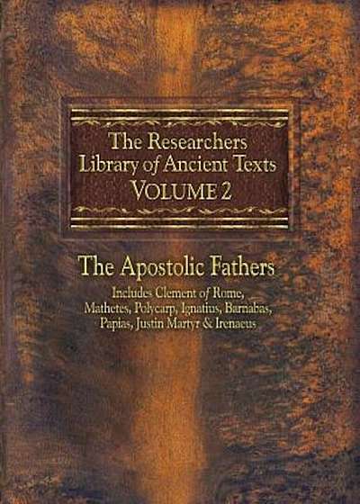 The Researchers Library of Ancient Texts, Volume 2: The Apostolic Fathers Includes Clement of Rome, Mathetes, Polycarp, Ignatius, Barnabas, Papias, Ju, Paperback