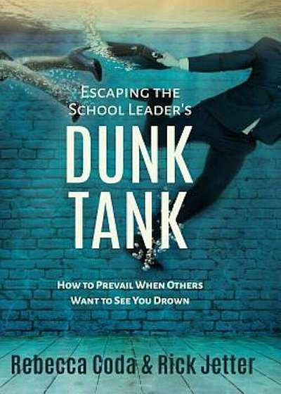 Escaping the School Leader's Dunk Tank: How to Prevail When Others Want to See You Drown, Paperback