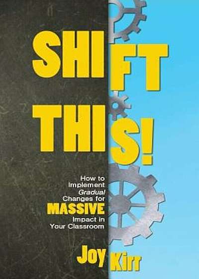 Shift This!: How to Implement Gradual Changes for Massive Impact in Your Classroom, Paperback