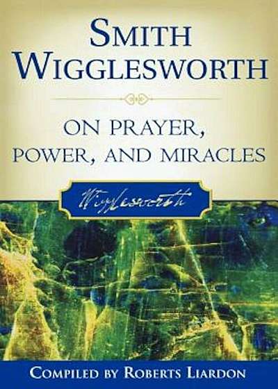 Smith Wigglesworth on Prayer, Power, and Miracles, Paperback