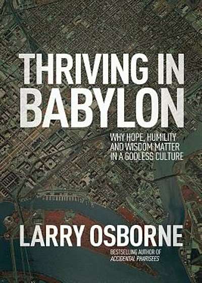Thriving in Babylon: Why Hope, Humility, and Wisdom Matter in a Godless Culture, Paperback