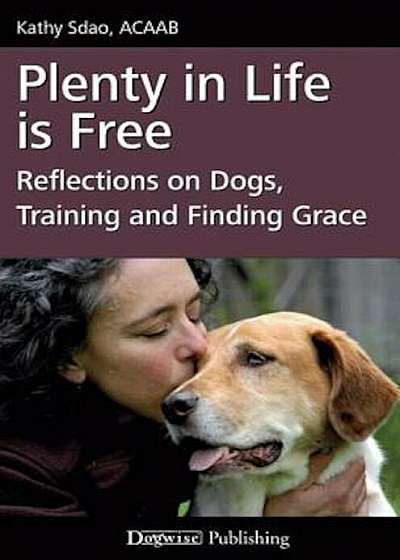 Plenty in Life Is Free: Reflections on Dogs, Training and Finding Grace, Paperback