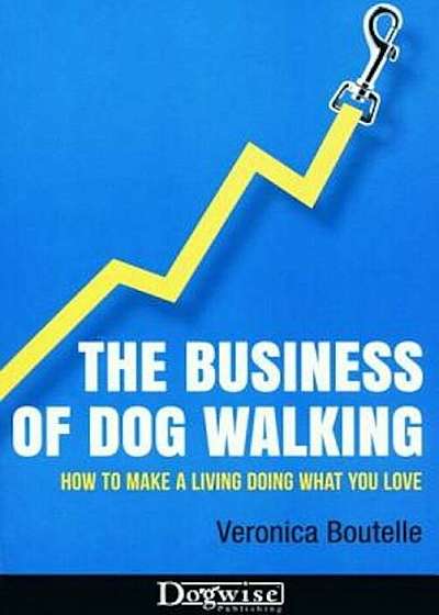The Business of Dog Walking: How to Make a Living Doing What You Love, Paperback