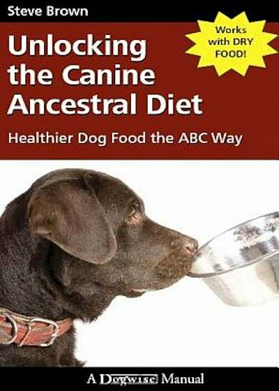 Unlocking the Canine Ancestral Diet: Healthier Dog Food the ABC Way, Paperback