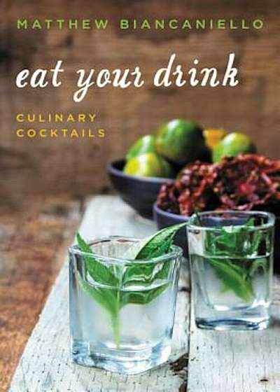 Eat Your Drink: Culinary Cocktails, Hardcover