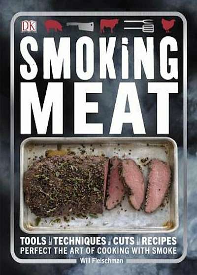 Smoking Meat: Tools - Techniques - Cuts - Recipes; Perfect the Art of Cooking with Smoke, Paperback