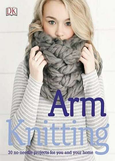 Arm Knitting: 30 No-Needle Projects for You and Your Home, Paperback