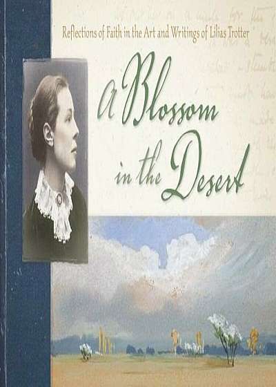 A Blossom in the Desert: Reflections of Faith in the Art and Writings of Lilias Trotter, Paperback