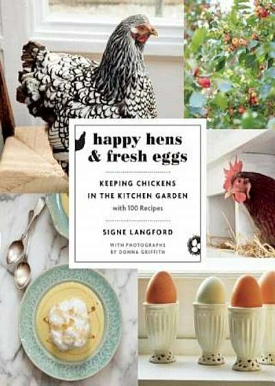 Happy Hens and Fresh Eggs: Keeping Chickens in the Kitchen Garden, with 100 Recipes, Paperback