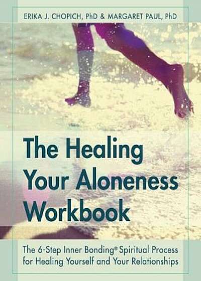 The Healing Your Aloneness Workbook: The 6-Step Inner Bonding Process for Healing Yourself and Your Relationships, Paperback