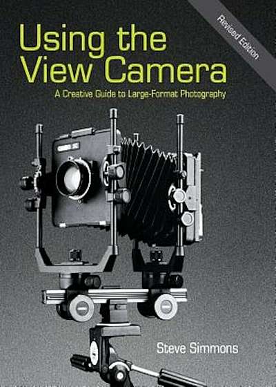 Using the View Camera: A Creative Guide to Large Format Photography, Hardcover
