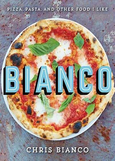 Bianco: Pizza, Pasta, and Other Food I Like, Hardcover