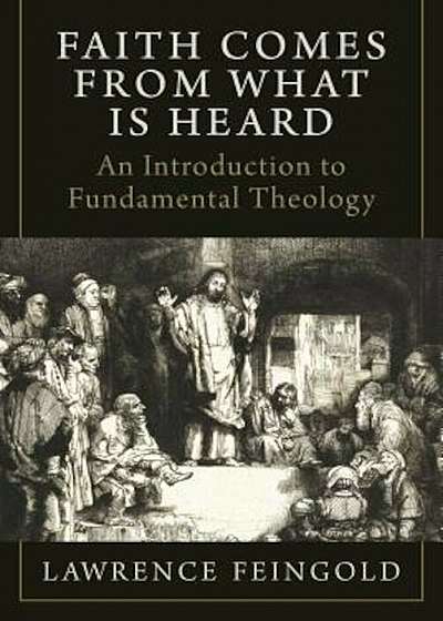 Faith Comes from What Is Heard: An Introduction to Fundamental Theology, Hardcover