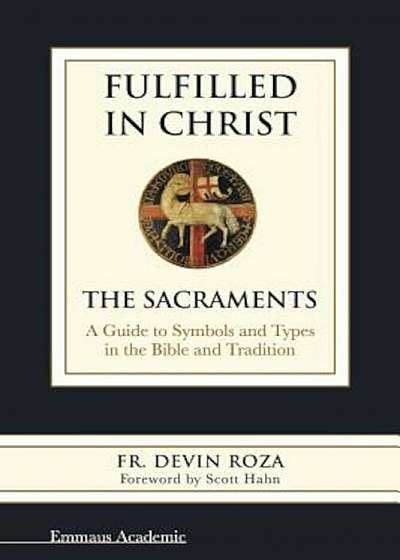 Fulfilled in Christ: The Sacraments. a Guide to Symbols and Types in the Bible and Tradition, Paperback