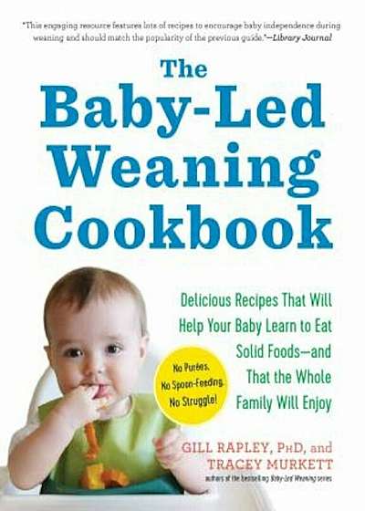 The Baby-Led Weaning Cookbook: 130 Recipes That Will Help Your Baby Learn to Eat Solid Foods and That the Whole Family Will Enjoy, Paperback