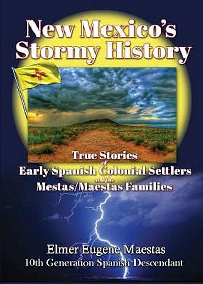 New Mexico's Stormy History: True Stories of Early Spanish Colonial Settlers and the Mestas/Maestas Families, Paperback