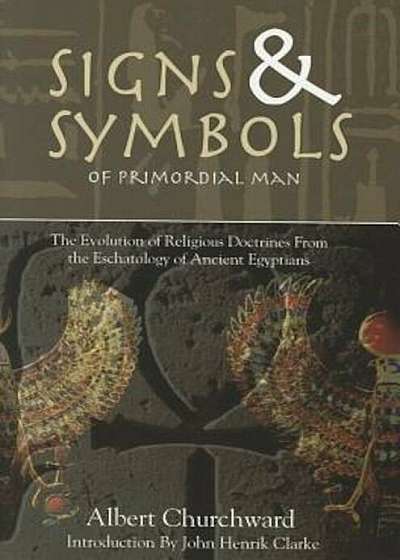 Signs & Symbols of Primordial Man: The Evolution of Religious Doctrines from the Eschatology of the Ancient Egyptians, Paperback