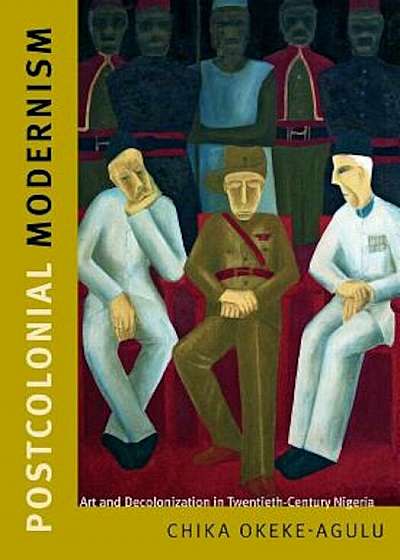 Postcolonial Modernism: Art and Decolonization in Twentieth-Century Nigeria, Paperback