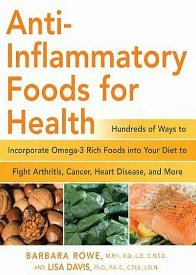 Anti-Inflammatory Foods for Health: Hundreds of Ways to Incorporate Omega-3 Rich Foods Into Your Diet to Fight Arthritis, Cancer, Heart Disease, and M, Paperback