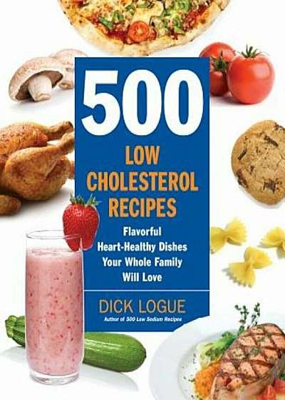 500 Low Cholesterol Recipes: Flavorful Heart-Healthy Dishes Your Whole Family Will Love, Paperback