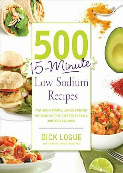 500 15-Minute Low Sodium Recipes: Fast and Flavorful Low-Salt Recipes That Save You Time, Keep You on Track, and Taste Delicious, Paperback