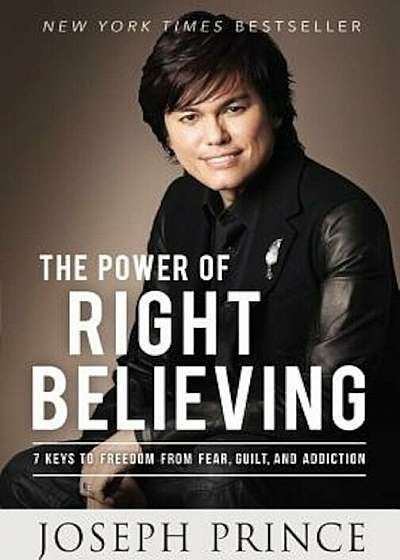 The Power of Right Believing: 7 Keys to Freedom from Fear, Guilt, and Addiction, Paperback