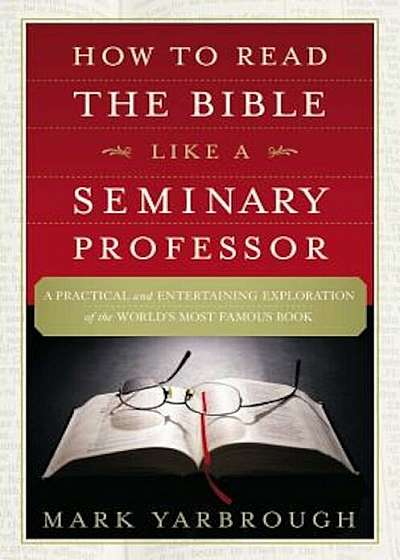 How to Read the Bible Like a Seminary Professor: A Practical and Entertaining Exploration of the World's Most Famous Book, Paperback