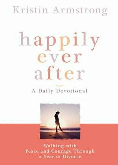 Happily Ever After: Walking with Peace and Courage Through a Year of Divorce, Paperback