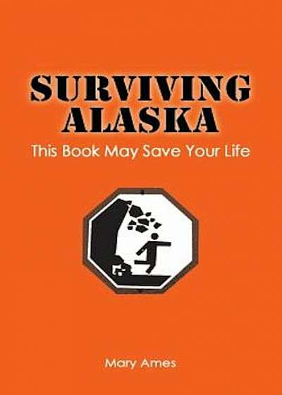 Surviving Alaska: This Book May Save Your Life, Paperback