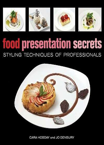 Food Presentation Secrets: Styling Techniques of Professionals, Hardcover