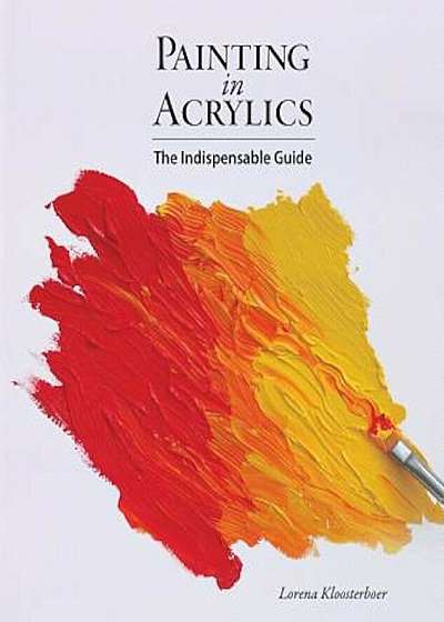 Painting in Acrylics: The Indispensable Guide, Hardcover