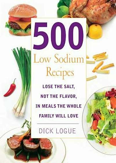500 Low Sodium Recipes: Lose the Salt, Not the Flavor, in Meals the Whole Family Will Love, Paperback