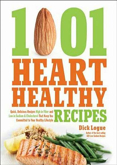 1,001 Heart Healthy Recipes: Quick, Delicious Recipes High in Fiber and Low in Sodium and Cholesterol That Keep You Committed to Your Healthy Lifes, Paperback