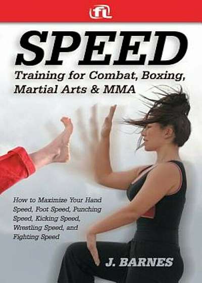 Speed Training for Combat, Boxing, Martial Arts, and Mma: How to Maximize Your Hand Speed, Foot Speed, Punching Speed, Kicking Speed, Wrestling Speed,, Paperback