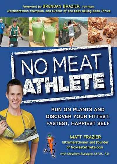 No Meat Athlete: Run on Plants and Discover Your Fittest, Fastest, Happiest Self, Paperback