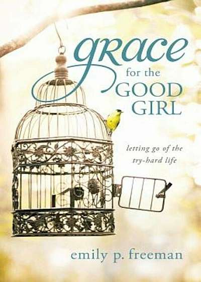 Grace for the Good Girl: Letting Go of the Try-Hard Life, Paperback