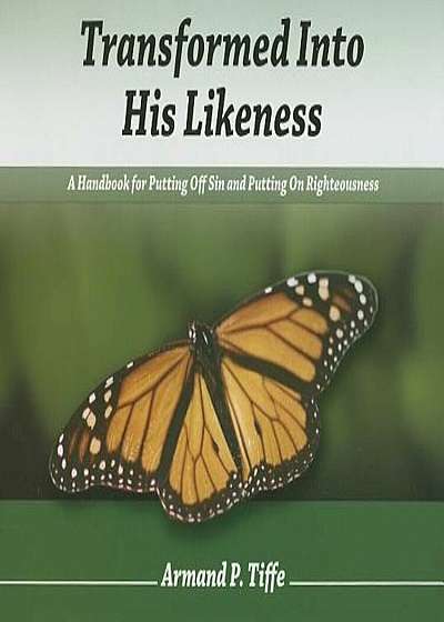 Transformed Into His Likeness: A Handbook for Putting Off Sin and Putting on Righteousness, Paperback