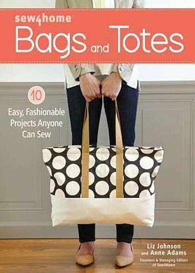 Sew4home Bags and Totes: 10 Easy, Fashionable Projects Anyone Can Sew, Paperback
