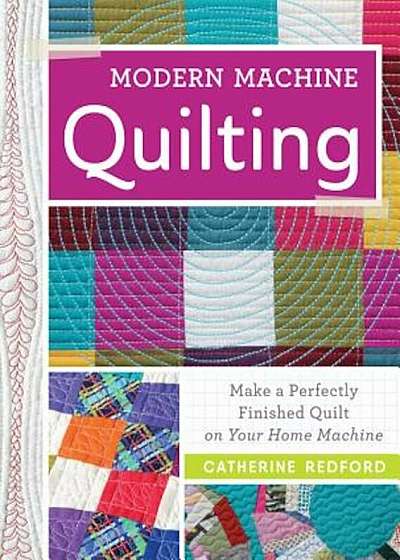 Modern Machine Quilting: Make a Perfectly Finished Quilt on Your Home Machine, Paperback