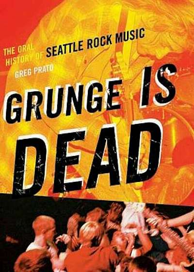 Grunge Is Dead: The Oral History of Seattle Rock Music, Paperback