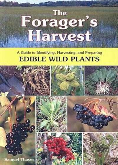 The Forager's Harvest: A Guide to Identifying, Harvesting, and Preparing Edible Wild Plants, Paperback