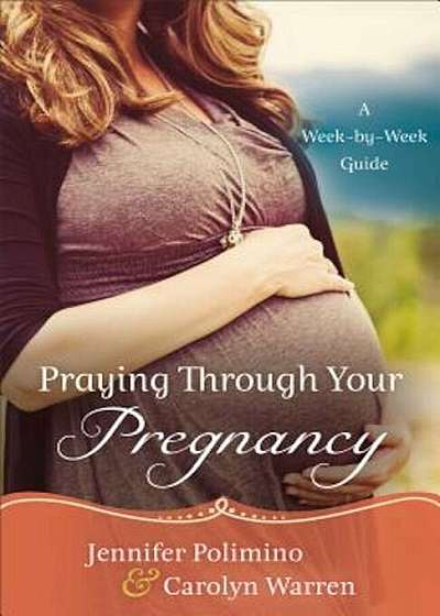 Praying Through Your Pregnancy: A Week-By-Week Guide, Paperback