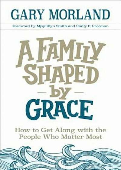 Coperta cărții A Family Shaped by Grace: How to Get Along with the People Who Matter Most, Paperback
