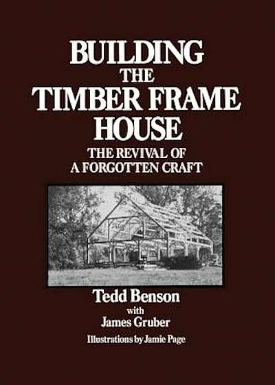 Building the Timber Frame House: The Revival of a Forgotten Craft, Paperback