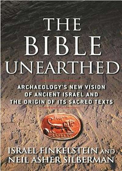 The Bible Unearthed: Archaeology's New Vision of Ancient Israel and the Origin of Its Sacred Texts, Paperback