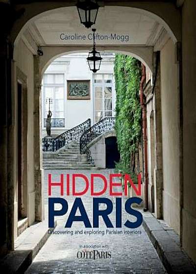 Hidden Paris: Discovering and Exploring Parisian Interiors, Hardcover